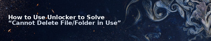 How to Use Unlocker to Solve “Cannot Delete File/Folder in Use”